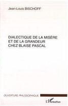 Couverture du livre « Dialectique de la misere et de la grandeur chez blaise pascal » de Jean-Louis Bischoff aux éditions Editions L'harmattan