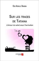 Couverture du livre « Sur les traces de Tatiana ; l'amour du sahel sous l'harmattan » de Esse Achille Daouda aux éditions Editions Du Net