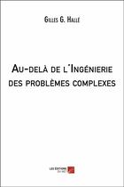 Couverture du livre « Au-delà de l'ingénierie des problèmes complexes » de Gilles G. Halle aux éditions Editions Du Net