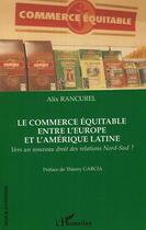 Couverture du livre « Le commerce equitable entre l'europe et l'amerique latine - vers un nouveau droit des relations nord » de Rancurel Alix aux éditions Editions L'harmattan