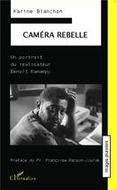 Couverture du livre « Caméra rebelle ; un portrait du réalisateur Benoît Ramampy » de Karine Blanchon aux éditions L'harmattan
