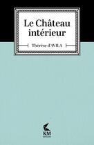 Couverture du livre « Le château intérieur » de Sainte Therese D'Avila aux éditions Km Editeurs