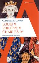 Couverture du livre « Louis X, Philippe V, Charles IV : les derniers Capétiens » de Christelle Balouzat Loubet aux éditions Alpha