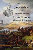 Couverture du livre « Jusqu'au bout : ou l'étonnant destin de Louis Romeuf général d'empire » de Patrick Mabrier aux éditions Complicites