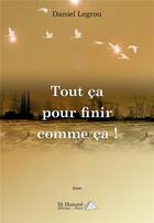 Couverture du livre « Tout ca pour finir comme ca ! » de Legrou Daniel aux éditions Saint Honore Editions