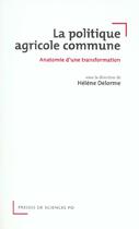 Couverture du livre « La politique agricole commune ; anatomie d'une transformation » de Helene Delorme aux éditions Presses De Sciences Po