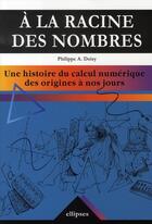 Couverture du livre « À la racine des nombres ; une histoire du calcul numérique des origines à nos jours » de Philippe Doisy aux éditions Ellipses