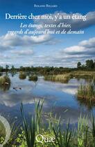 Couverture du livre « Derrière chez moi, y'a un étang ; les étangs, textes d'hier, regards d'aujourd'hui et de demain » de Roland Billard aux éditions Quae