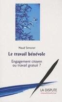 Couverture du livre « Le travail bénévole ; engagement citoyen ou travail gratuit ? » de Maud Simonet aux éditions Dispute