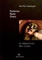 Couverture du livre « Pontormo, Rosso, Greco ; la déposition des corps » de Jean-Paul Marcheschi aux éditions Art 3 - Galerie Plessis