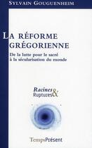 Couverture du livre « La réforme grégorienne » de Sylvain Gouguenheim aux éditions Editions Temps Present