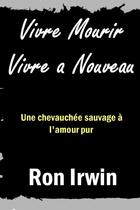 Couverture du livre « Vivre Mourir Vivre a Nouveau » de Ron Irwin aux éditions Lulu