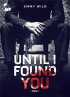 Couverture du livre « Until I Found You : Tome 1 » de Emmy Wild aux éditions Cherry Publishiing