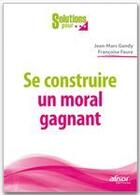 Couverture du livre « Se construire un moral gagnant ; recettes pratiques pour retrouver l'envie de se lever le matin » de Faure et Gandy aux éditions Afnor Editions