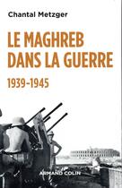 Couverture du livre « Le Maghreb dans la guerre ; 1939-1945 » de Chantal Metzger aux éditions Armand Colin