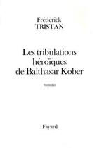 Couverture du livre « Les tribulations héroïques de Balthasar Kober » de Frederick Tristan aux éditions Fayard