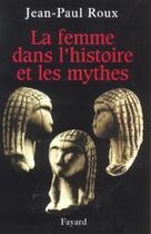 Couverture du livre « La femme dans l'histoire et les mythes » de Jean-Paul Roux aux éditions Fayard