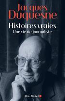 Couverture du livre « Histoires vraies ; une vie de journaliste » de Jacques Duquesne aux éditions Albin Michel