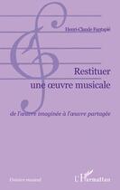 Couverture du livre « Restituer une oeuvre musicale ; de l'oeuvre imaginée a l'oeuvre partagée » de Henri-Claude Fantapie aux éditions L'harmattan