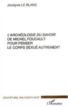 Couverture du livre « L'Archeologie Du Savoir De Michel Foucault Pour Penser Le Corps Sexue Autrement » de Jocelyne Le Blanc aux éditions L'harmattan