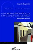 Couverture du livre « Communication visuelle dans le secteur bancaire européen ; l'esthétique de la finance » de Angela Bargenda aux éditions L'harmattan