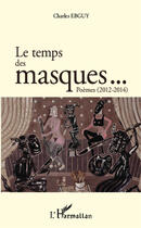 Couverture du livre « Le temps des masques... poèmes (2012-2014) » de Charles Ebguy aux éditions Editions L'harmattan