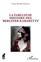Couverture du livre « La fabuleuse histoire des 'berliner kabaretts' » de Frantz Wouilloz-Boutrois aux éditions L'harmattan