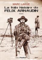 Couverture du livre « La folle histoire de Félix Arnaudin » de Marc Large aux éditions Passiflore