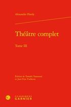 Couverture du livre « Théâtre complet Tome 3 » de Alexandre Hardy aux éditions Classiques Garnier