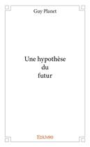 Couverture du livre « Une hypothèse du futur » de Guy Planet aux éditions Edilivre