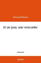 Couverture du livre « Et un jour, une rencontre » de Renner Manuel aux éditions Edilivre