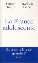 Couverture du livre « La France adolescente » de Mathieu Laine et Patrice Huerre aux éditions Lattes