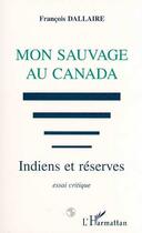 Couverture du livre « Mon sauvage au canada - indiens et reserves - essai critique » de Francois Dallaire aux éditions L'harmattan