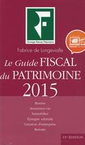 Couverture du livre « Le guide fiscal du patrimoine 2015 ; bourse, assurance-vie, immobilier, épargne salariale, création d'entreprise, retraite » de Fabrice De Longevialle aux éditions Revue Fiduciaire