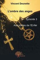 Couverture du livre « L'ombre des anges t.3 ; aux portes de l'enfer » de Vincent Deunette aux éditions Edilivre