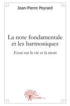 Couverture du livre « La note fondamentale et les harmoniques ; essai sur la vie et la mort » de Jean-Pierre Peyrard aux éditions Edilivre