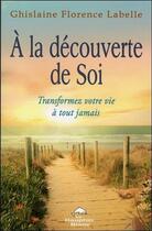 Couverture du livre « À la découverte de soi ; transformez votre vie à tout jamais » de Ghislaine Florence Labelle aux éditions Dauphin Blanc