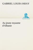 Couverture du livre « Au jeune royaume d'albanie » de Gabriel Louis-Jaray aux éditions Tredition