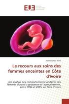 Couverture du livre « Le recours aux soins des femmes enceintes en cote d'ivoire - une analyse des comportements sanitaire » de Kone Korotoumou aux éditions Editions Universitaires Europeennes