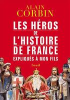 Couverture du livre « Les héros de l'histoire de France expliqués à mon fils » de Alain Corbin aux éditions Seuil