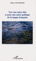 Couverture du livre « Vers une autre idée et pour une autre politique de la langue française » de Robert Chaudenson aux éditions Editions L'harmattan