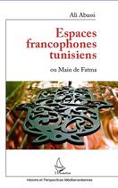 Couverture du livre « Espaces francophones tunisiens ou main de Fatma » de Ali Abassi aux éditions Editions L'harmattan