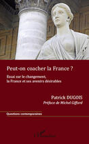 Couverture du livre « Peut on coacher la France ? essai sur le changement, la France et ses avenirs désirables » de Patrick Dugois aux éditions Editions L'harmattan