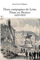 Couverture du livre « Deux campagnes de Loire : Patay en Beauce 1429-1870 » de Jean-Louis Riguet aux éditions Complicites