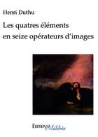 Couverture du livre « Les quatre éléments en seize opérateurs d'images » de Henri Duthu aux éditions Melibee