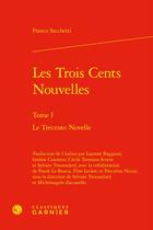 Couverture du livre « Les trois cents nouvelles Tome 1 : Le trecento novelle » de Franco Sacchetti aux éditions Classiques Garnier