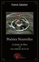 Couverture du livre « Poésies nouvelles ; la larme de dieu ou les miracles de la foi » de Franck Sabatier aux éditions Edilivre