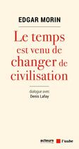 Couverture du livre « Le temps est venu de changer de civilisation » de Edgar Morin et Denis Lafay aux éditions Editions De L'aube