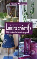 Couverture du livre « Tout savoir sur les loisirs créatifs ; objets déco faciles et sympas » de Nadine Allemann aux éditions Favre