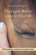 Couverture du livre « Théapie brève avec le cheval ; philosophie, posture et protocoles » de Victoria Herrmani aux éditions Librinova